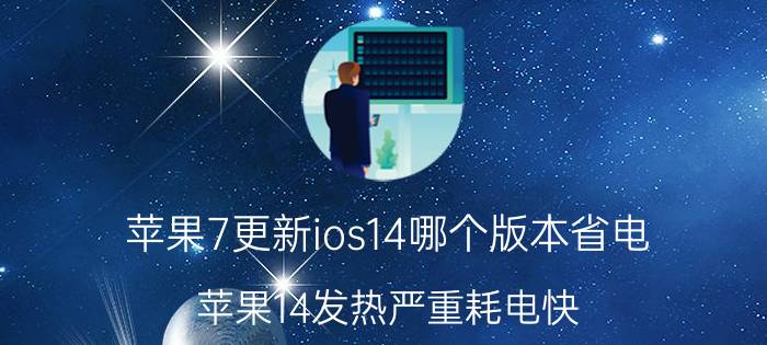 苹果7更新ios14哪个版本省电 苹果14发热严重耗电快？